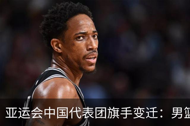 亚运会中国代表团旗手变迁：男篮回归与多元趋势