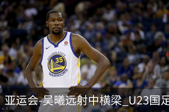 亚运会-吴曦远射中横梁 U23国足0-0憾平伊朗暂列次席